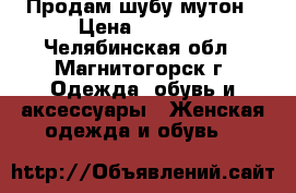 Продам шубу мутон › Цена ­ 9 000 - Челябинская обл., Магнитогорск г. Одежда, обувь и аксессуары » Женская одежда и обувь   